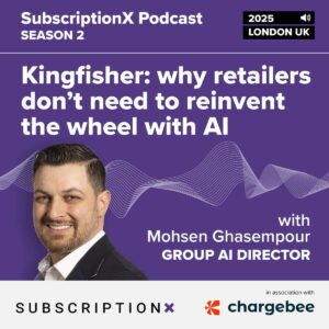 SubscriptionX Podcast 2025: Kingfisher – why retailers don’t need to reinvent the wheel with AI